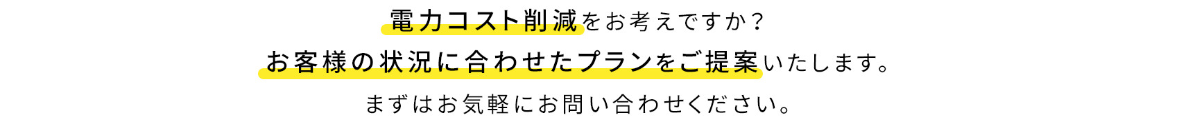 電力コスト削減をお考えですか?お客様の状況に合わせたプランをご提案いたします。まずはお気軽にお問い合わせください。